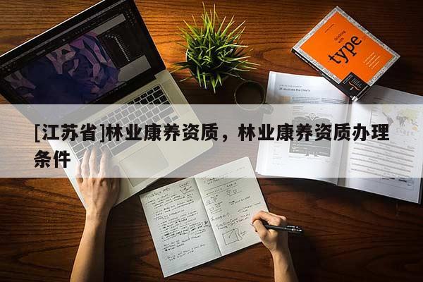 [江苏省]林业康养资质，林业康养资质办理条件
