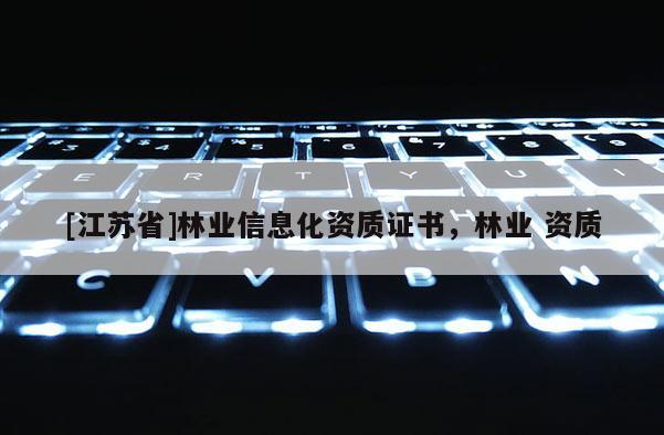 [江苏省]林业信息化资质证书，林业 资质