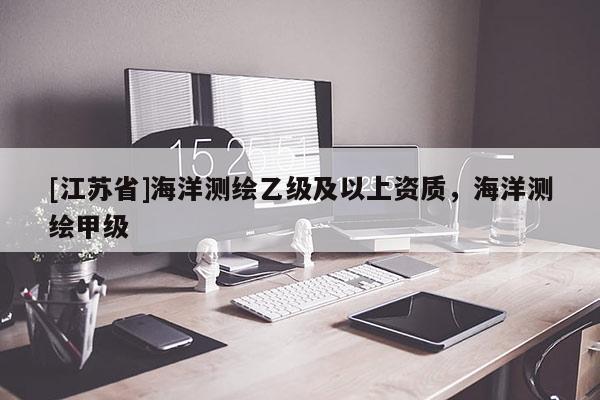 [江苏省]海洋测绘乙级及以上资质，海洋测绘甲级