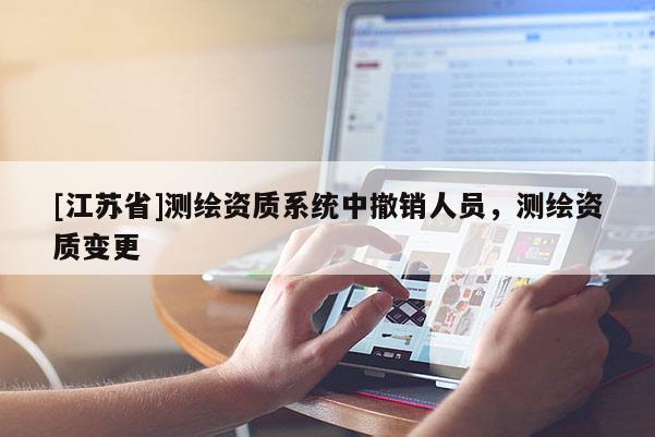[江苏省]测绘资质系统中撤销人员，测绘资质变更