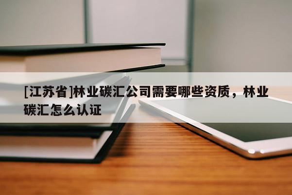 [江苏省]林业碳汇公司需要哪些资质，林业碳汇怎么认证