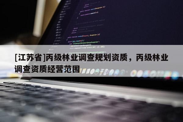 [江苏省]丙级林业调查规划资质，丙级林业调查资质经营范围