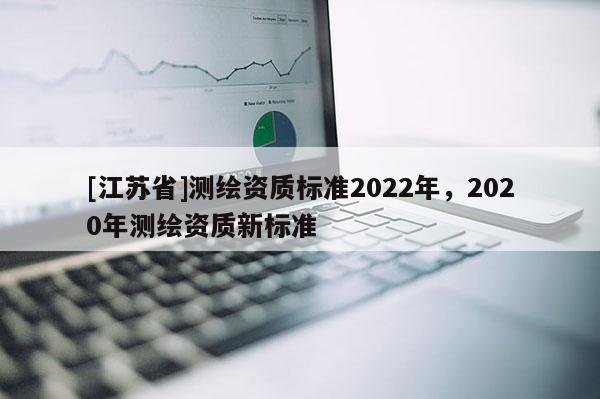 [江苏省]测绘资质标准2022年，2020年测绘资质新标准