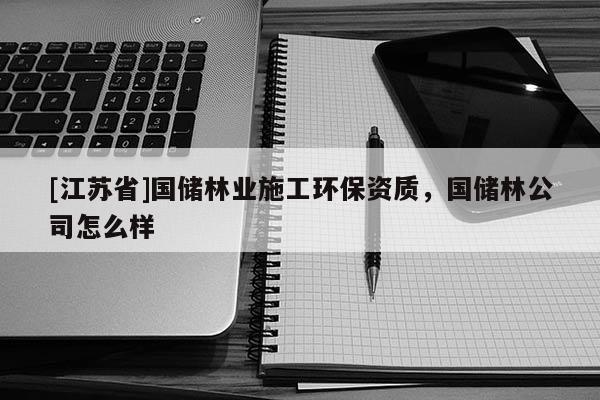 [江苏省]国储林业施工环保资质，国储林公司怎么样