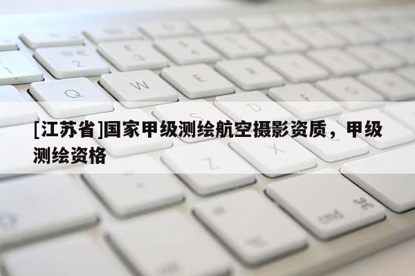[江苏省]国家甲级测绘航空摄影资质，甲级测绘资格