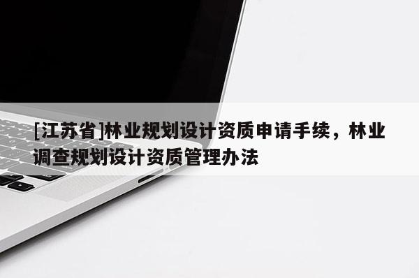 [江苏省]林业规划设计资质申请手续，林业调查规划设计资质管理办法