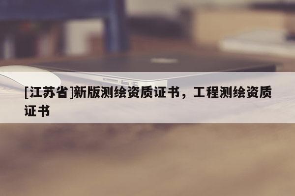 [江苏省]新版测绘资质证书，工程测绘资质证书