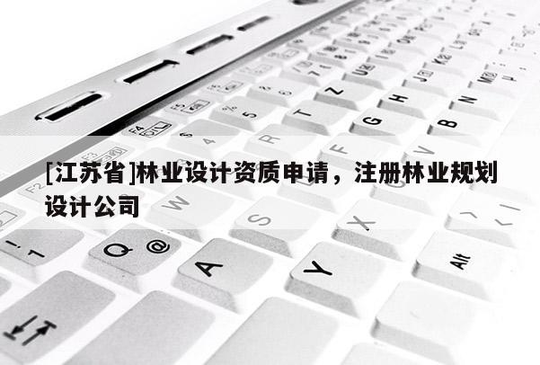 [江苏省]林业设计资质申请，注册林业规划设计公司