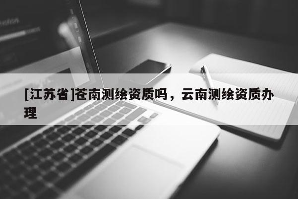 [江苏省]苍南测绘资质吗，云南测绘资质办理
