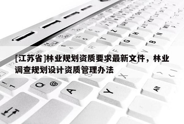 [江苏省]林业规划资质要求最新文件，林业调查规划设计资质管理办法