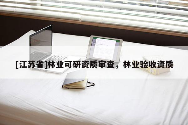 [江苏省]林业可研资质审查，林业验收资质
