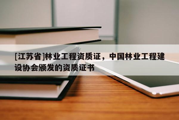 [江苏省]林业工程资质证，中国林业工程建设协会颁发的资质证书
