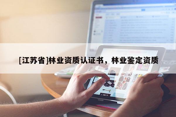 [江苏省]林业资质认证书，林业鉴定资质