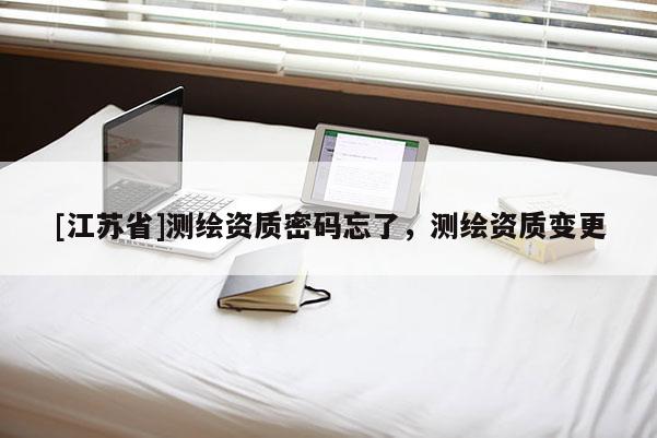 [江苏省]测绘资质密码忘了，测绘资质变更