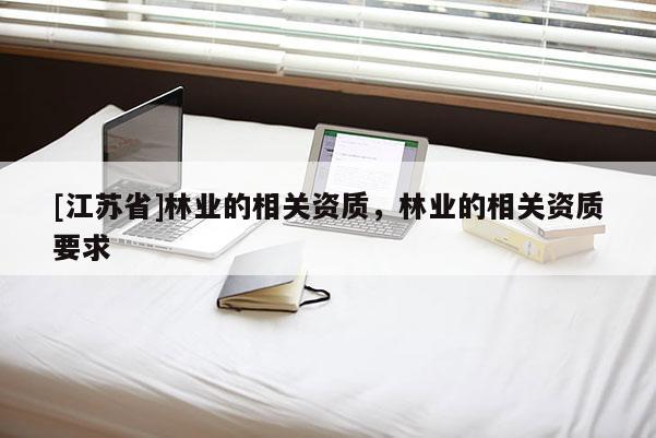 [江苏省]林业的相关资质，林业的相关资质要求