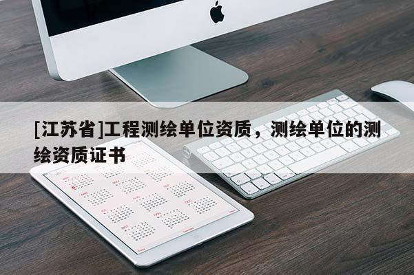[江苏省]工程测绘单位资质，测绘单位的测绘资质证书