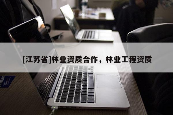 [江苏省]林业资质合作，林业工程资质