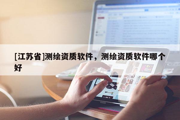 [江苏省]测绘资质软件，测绘资质软件哪个好