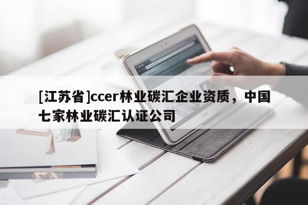 [江苏省]ccer林业碳汇企业资质，中国七家林业碳汇认证公司
