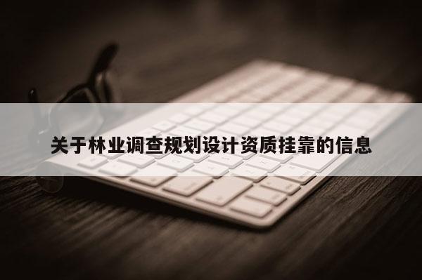 关于林业调查规划设计资质挂靠的信息