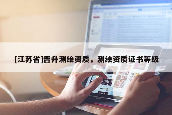 [江苏省]晋升测绘资质，测绘资质证书等级