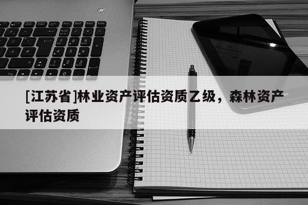 [江苏省]林业资产评估资质乙级，森林资产评估资质