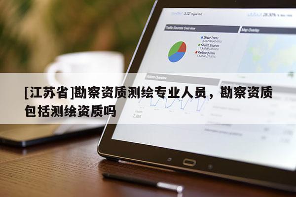 [江苏省]勘察资质测绘专业人员，勘察资质包括测绘资质吗