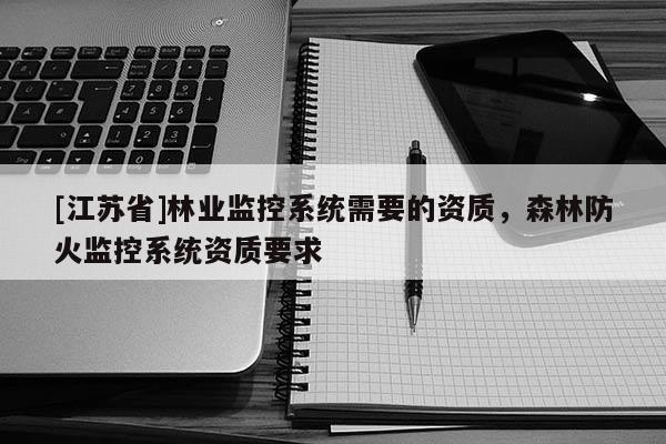 [江苏省]林业监控系统需要的资质，森林防火监控系统资质要求