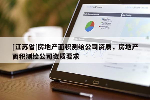 [江苏省]房地产面积测绘公司资质，房地产面积测绘公司资质要求