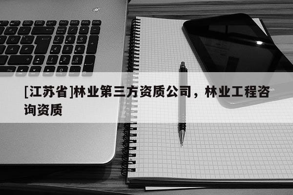 [江苏省]林业第三方资质公司，林业工程咨询资质