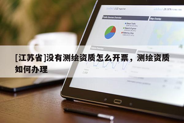 [江苏省]没有测绘资质怎么开票，测绘资质如何办理