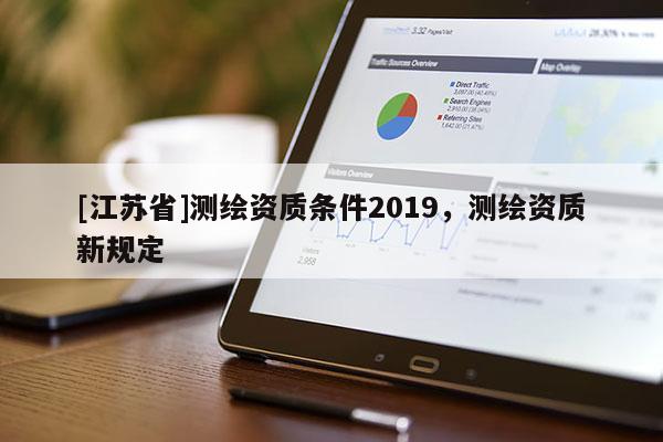 [江苏省]测绘资质条件2019，测绘资质新规定