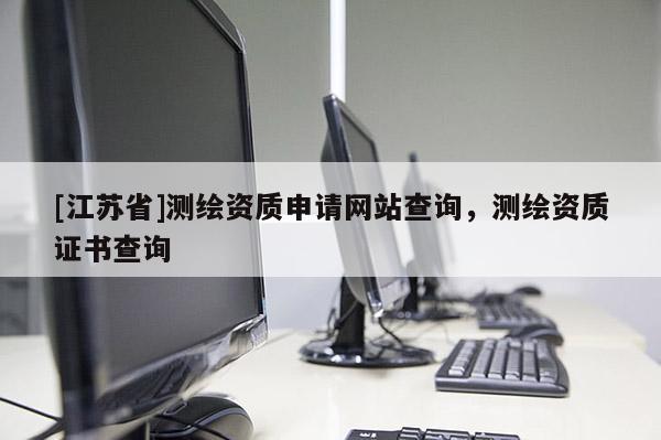 [江苏省]测绘资质申请网站查询，测绘资质证书查询