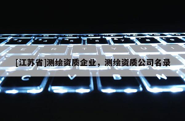 [江苏省]测绘资质企业，测绘资质公司名录