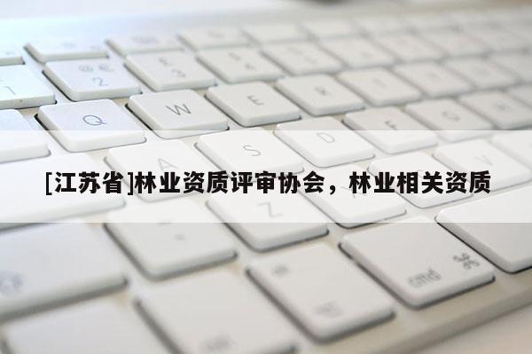 [江苏省]林业资质评审协会，林业相关资质