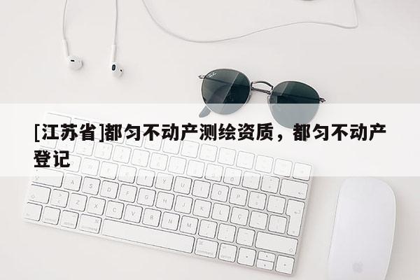 [江苏省]都匀不动产测绘资质，都匀不动产登记