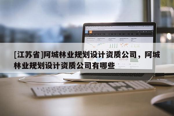 [江苏省]阿城林业规划设计资质公司，阿城林业规划设计资质公司有哪些
