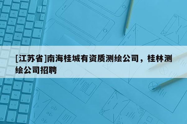[江苏省]南海桂城有资质测绘公司，桂林测绘公司招聘