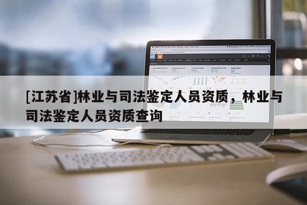 [江苏省]林业与司法鉴定人员资质，林业与司法鉴定人员资质查询