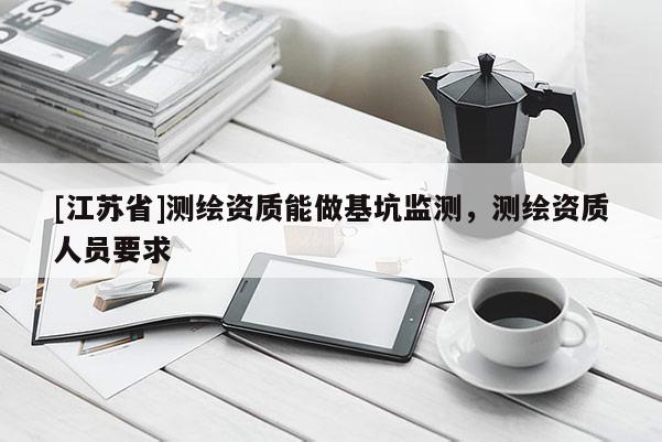 [江苏省]测绘资质能做基坑监测，测绘资质人员要求