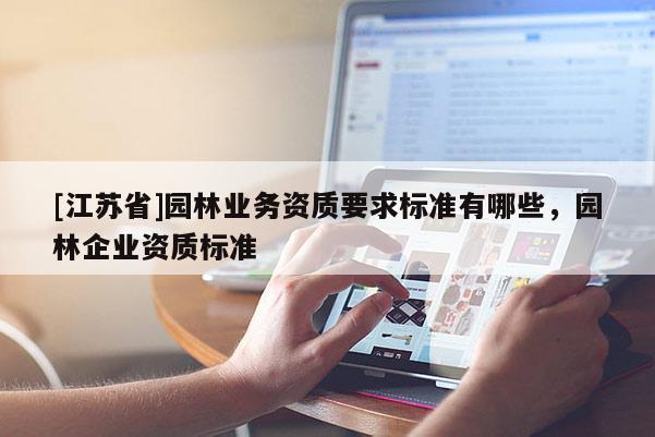 [江苏省]园林业务资质要求标准有哪些，园林企业资质标准