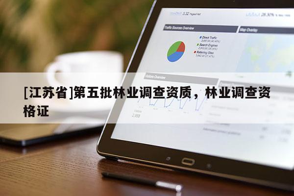 [江苏省]第五批林业调查资质，林业调查资格证