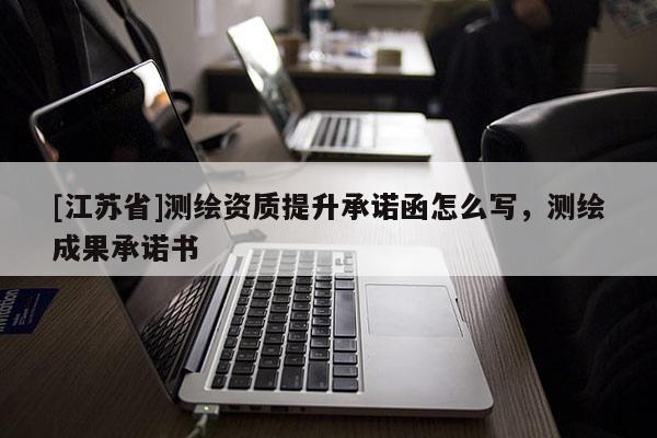 [江苏省]测绘资质提升承诺函怎么写，测绘成果承诺书