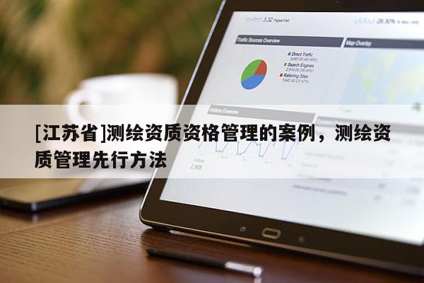 [江苏省]测绘资质资格管理的案例，测绘资质管理先行方法
