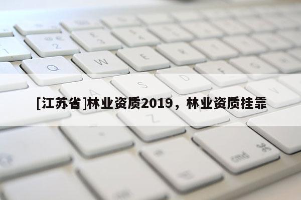 [江苏省]林业资质2019，林业资质挂靠