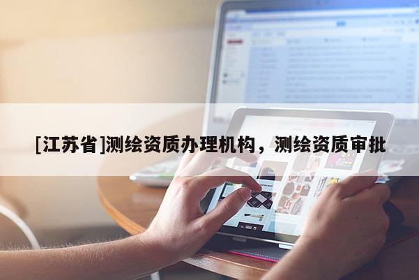[江苏省]测绘资质办理机构，测绘资质审批