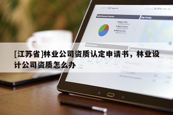 [江苏省]林业公司资质认定申请书，林业设计公司资质怎么办