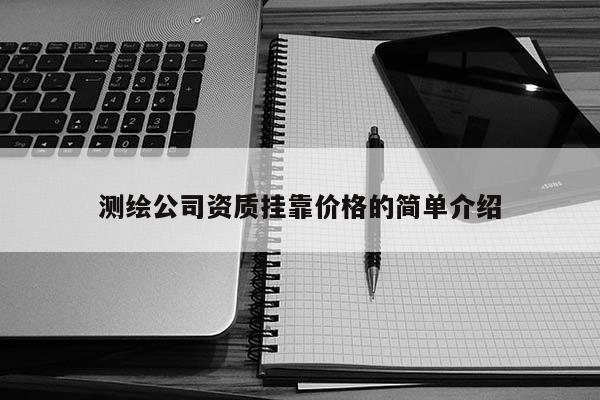 测绘公司资质挂靠价格的简单介绍