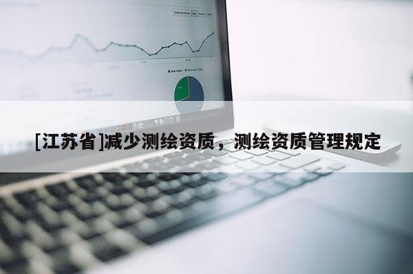 [江苏省]减少测绘资质，测绘资质管理规定