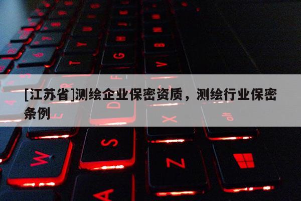 [江苏省]测绘企业保密资质，测绘行业保密条例